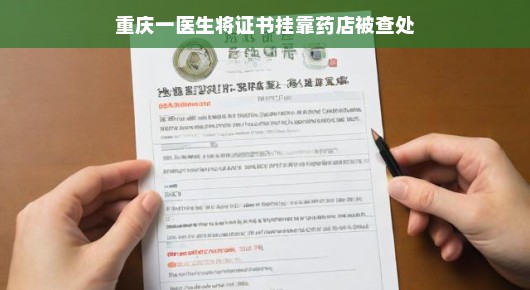 重庆一医生证书挂靠药店遭遇查处，行业规范之路的又一里程碑