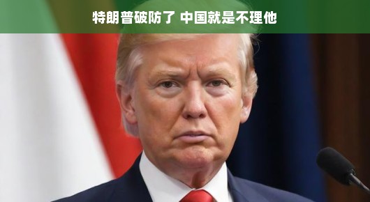 特朗普破防了，中国就是不理他