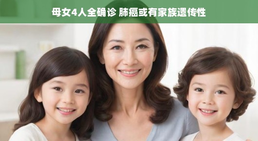 母女四人共抗病，肺癌的家族挑战与希望之路