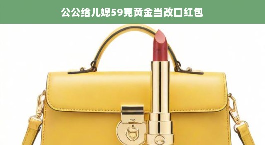 公公赠儿媳黄金改口红包，传递家庭温情与祝福