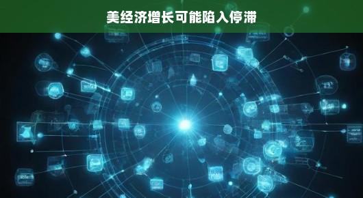 美经济增长可能陷入停滞，未来之路的挑战与机遇