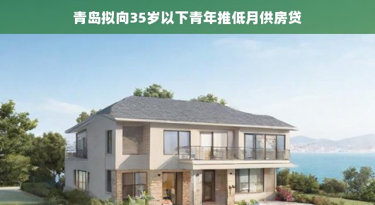 青岛拟向35岁以下青年推低月供房贷,青春的新篇章