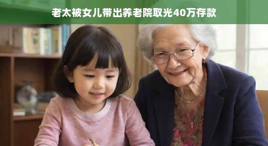 老太被女儿带出养老院取光存款,一场意外的启示 老太被女儿带出养老院取光存款,一场意外的启示