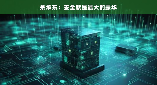 余承东，安全就是最大的豪华