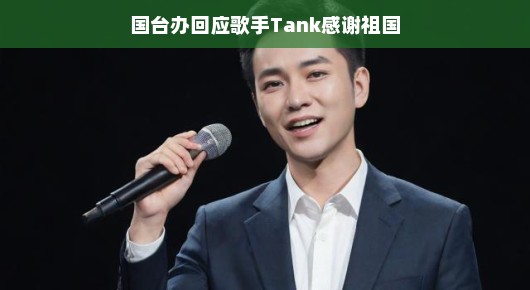国台办点赞歌手Tank感恩祖国情怀，两岸文化交流喜讯频传！国台办积极回应歌手对祖国的感谢，两岸文化繁荣乐章奏响和谐旋律！这位歌手唱响两岸情感共鸣，见证祖国繁荣昌盛和两岸文化交流融合的美好时代。两岸文化交流注入新活力，繁荣景象令人振奋。期待两岸关系和谐发展的美好未来，共同谱写两岸文化交流的精彩篇章！