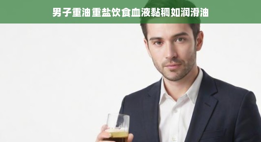 轻松应对男子重油重盐饮食，血液黏稠不再如润滑油
男子饮食重油重盐，血液健康如何守护？