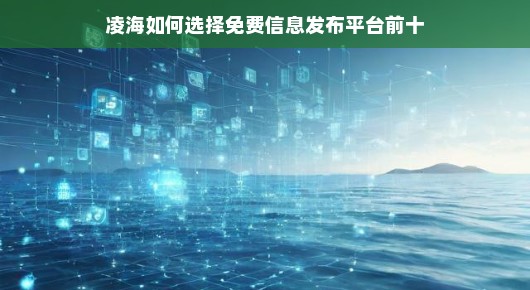凌海如何选择免费信息发布平台（前十名）