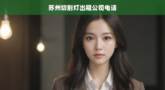 苏州切割灯出租领域的佼佼者—我们的故事