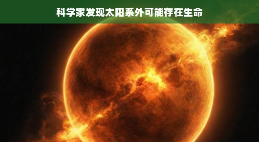 科学家发现太阳系外可能存在生命，宇宙中的新希望