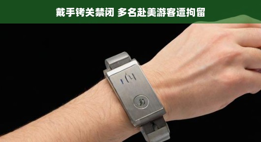 轻松应对困境，多名赴美游客因戴手铐被关禁闭的遭遇