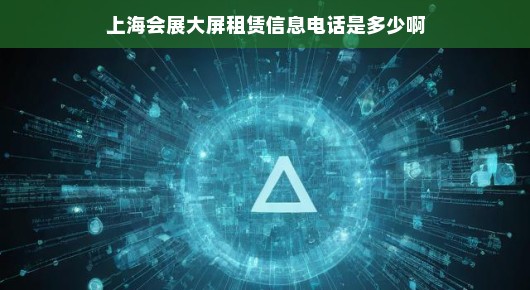 揭秘上海会展大屏租赁信息—您不可不知的电话联系方式！