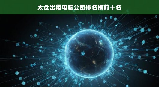太仓出租电脑公司排名榜前十名—行业翘楚一览