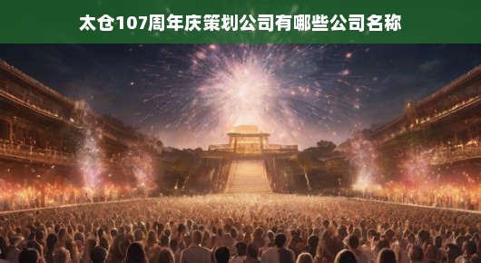 太仓庆典策划公司璀璨盛宴，庆祝太仓市成立107周年庆典策划公司一览