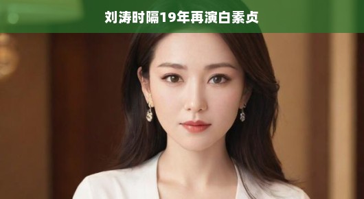 刘涛时隔19年再演白素贞，时光不老，经典永恒