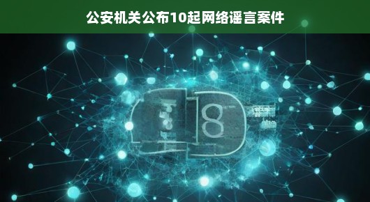 公安机关公布十起网络谣言案件，守护网络空间的清澈透明