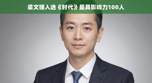 哈哈，好消息来啦！恭喜梁文锋大佬荣登时代最具影响力百人榜单，成为闪耀的时代之星！快来欣赏大佬的风采，感受他的无限魅力吧！