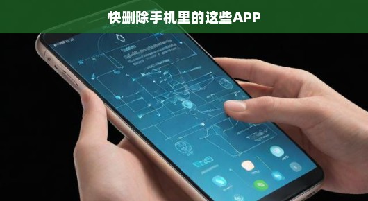 快删除手机里的这些APP，打造更智能的生活空间