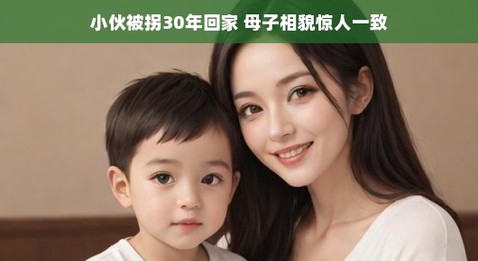 小伙被拐三十年终于回家，母子惊人相似的相貌令人感动