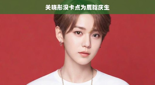 关晓彤没卡点为鹿晗庆生，一场甜蜜的误会？