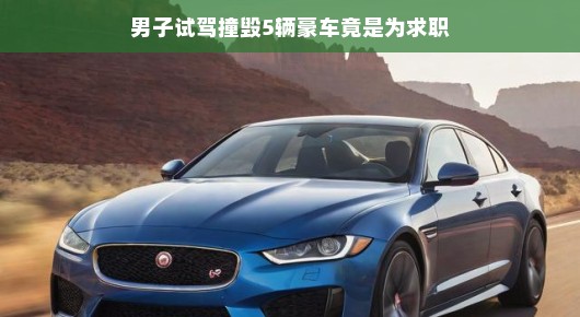 轻松看待，男子试驾撞毁五辆豪车背后的求职故事