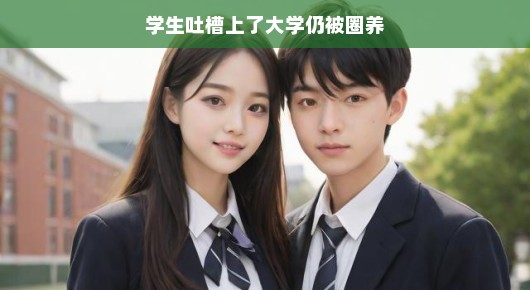 学生吐槽，大学里的圈养现象
大学生们的自由与束缚，一场吐槽派对