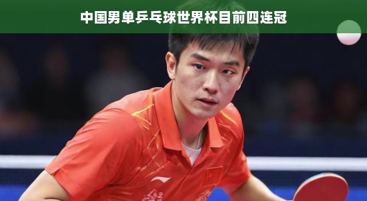 中国男单乒乓球世界杯的四连冠之路，辉煌不止步