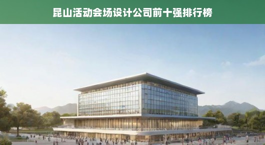 揭秘昆山活动会场设计公司前十强排行榜—行业翘楚引领潮流