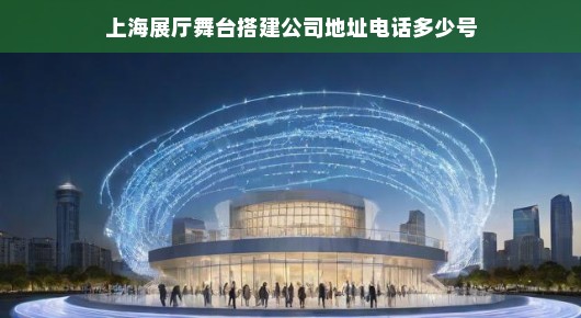 上海展厅舞台搭建专家—我们的地址与联系方式