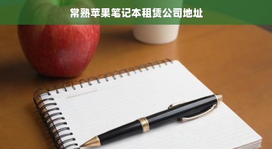 探寻常熟苹果笔记本租赁公司的卓越之地—我们的骄傲之地