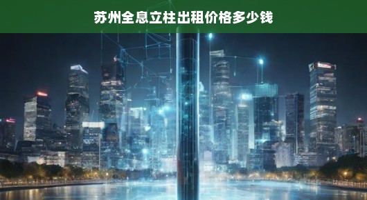 苏州全息立柱出租价格大解密，让您了解全息立柱租赁的真相！
