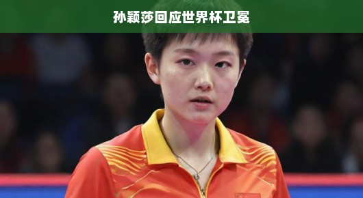 孙颖莎回应世界杯卫冕，期待再次荣耀赛场