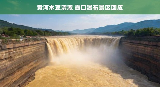 黄河水变清澈，壶口瀑布景区回应，美景再现，引人瞩目