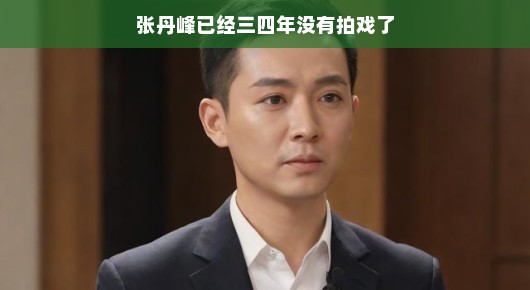 张丹峰回归影视圈，沉寂三四年后的期待与惊喜