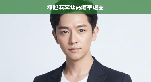 邓超发文，高瀚宇，退圈？别闹了！