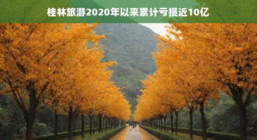 桂林旅游,逆境中的探索与希望—从累计亏损近十亿看未来之路