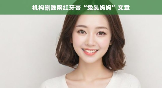 兔头妈妈牙膏背后的故事,机构删除网红产品文章引发的热议