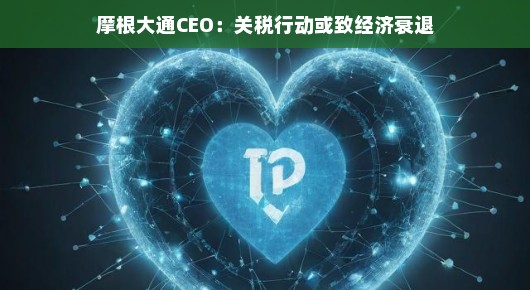 摩根大通CEO以乐观心态谈关税与经济衰退风险，把握经济脉搏，轻松应对挑战