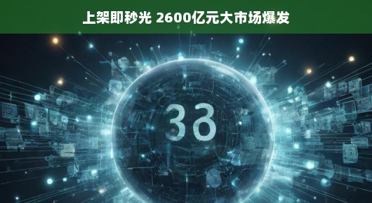 轻松应对大市场爆发，上架即秒光，开启2600亿元新纪元