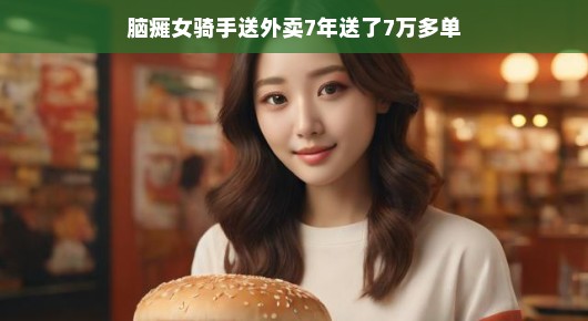 逆境中的坚持，脑瘫女骑手七年送出七万多单外卖