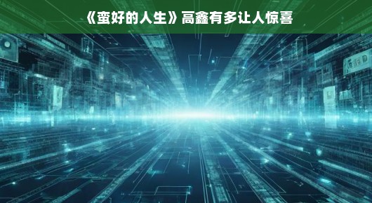 高鑫的轻松惊喜之旅，人生美好瞬间尽享其中