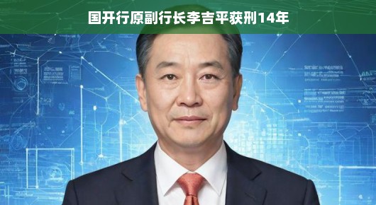 国开行前副行长李吉平，金融巨头的波折牢狱路，引人深思。