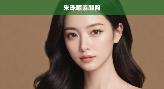 朱珠素颜之美，自然真实的魅力展现