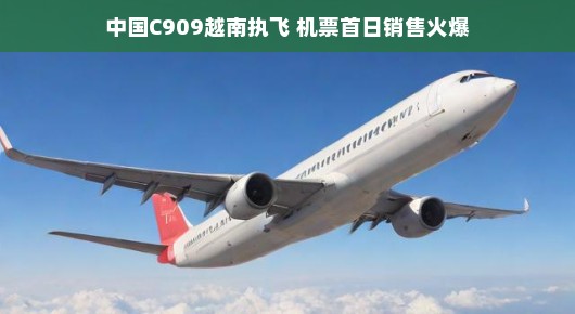 中国C909首飞越南，机票首日销售火爆，航空界瞩目盛事！