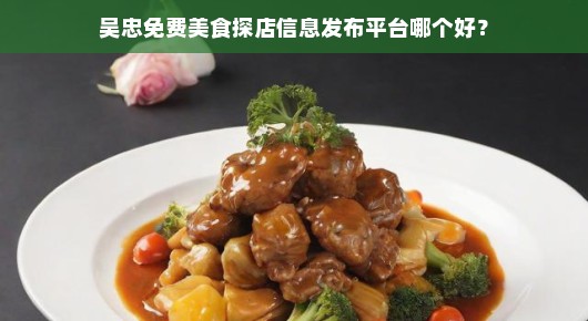 吴忠免费美食探店信息发布平台哪个好？我来告诉你！