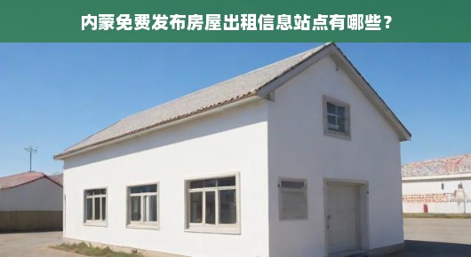 内蒙免费发布房屋出租信息站点有哪些