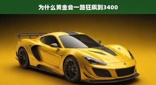 黄金狂飙背后的故事，揭秘黄金价格一路飙升到3400的神秘面纱