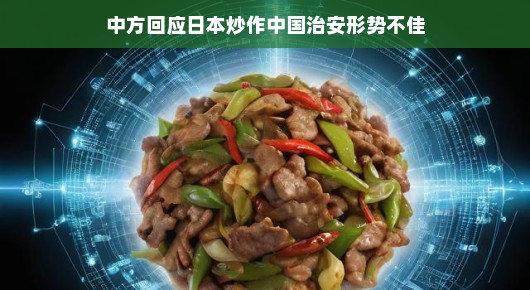 中方回应日本炒作中国治安形势不佳，事实胜于谣言，共建和谐家园