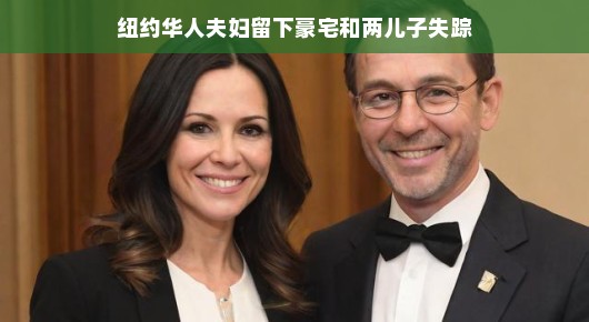 纽约华人夫妇豪宅之谜,两儿子离奇失踪的背后 纽约华人夫妇豪宅之谜,两儿子离奇失踪的背后