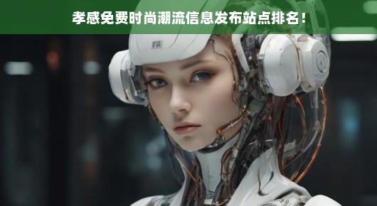 孝感免费时尚潮流信息发布站点排名