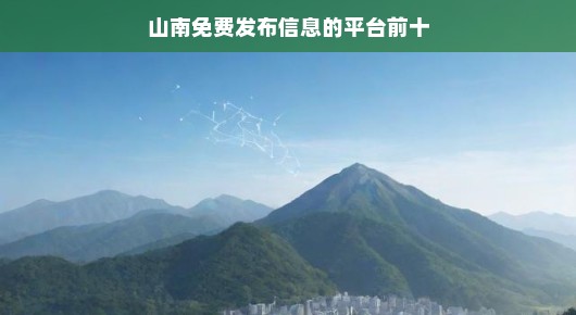 山南地区免费发布信息平台排名前十（偏向口语化叙述）